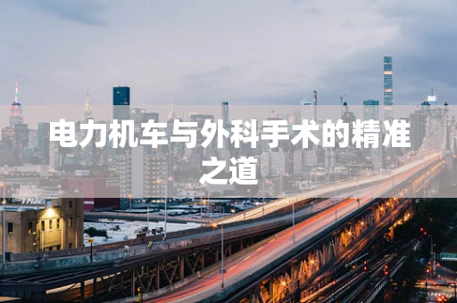 电力机车与外科手术的精准之道