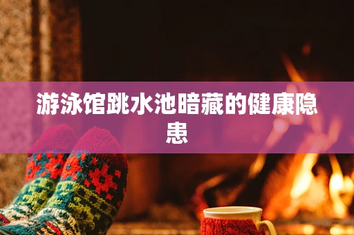 游泳馆跳水池暗藏的健康隐患