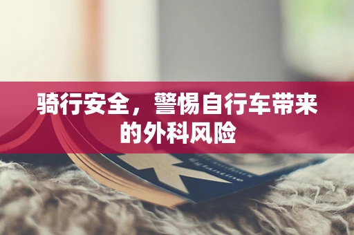 骑行安全，警惕自行车带来的外科风险