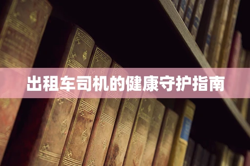 出租车司机的健康守护指南