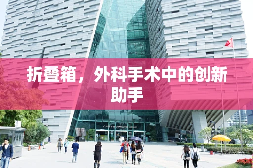 折叠箱，外科手术中的创新助手