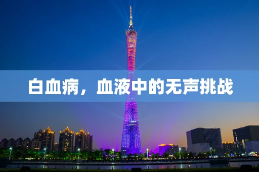 白血病，血液中的无声挑战