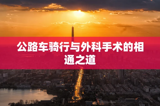 公路车骑行与外科手术的相通之道