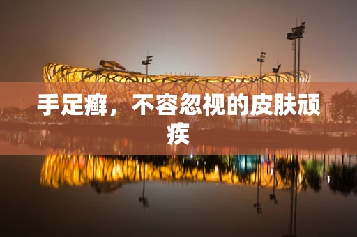 手足癣，不容忽视的皮肤顽疾