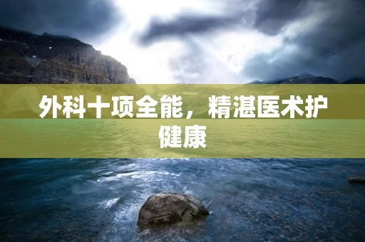 外科十项全能，精湛医术护健康