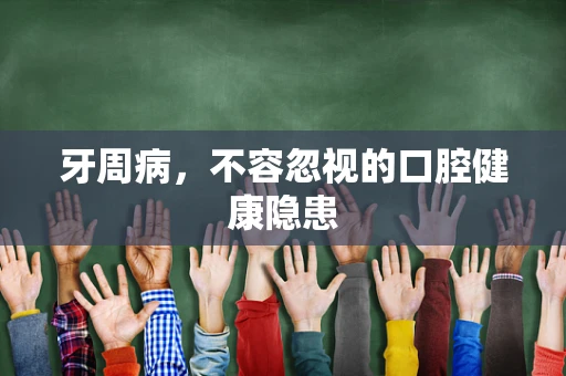 牙周病，不容忽视的口腔健康隐患
