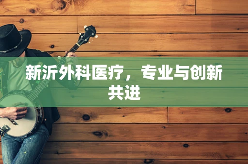 新沂外科医疗，专业与创新共进