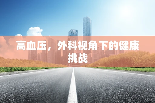 高血压，外科视角下的健康挑战