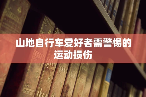 山地自行车爱好者需警惕的运动损伤
