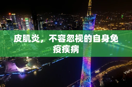 皮肌炎，不容忽视的自身免疫疾病