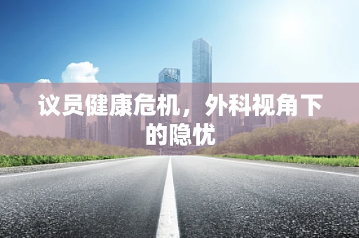 议员健康危机，外科视角下的隐忧