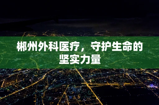 郴州外科医疗，守护生命的坚实力量