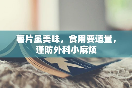 薯片虽美味，食用要适量，谨防外科小麻烦
