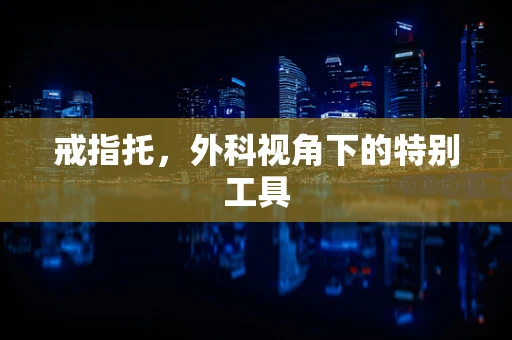 戒指托，外科视角下的特别工具