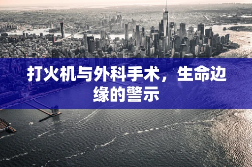 打火机与外科手术，生命边缘的警示