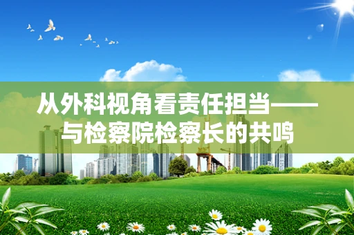 从外科视角看责任担当——与检察院检察长的共鸣