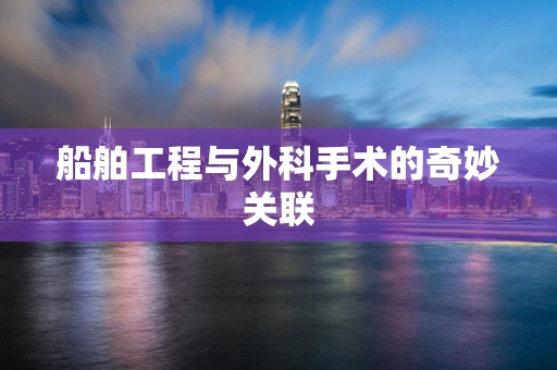 船舶工程与外科手术的奇妙关联