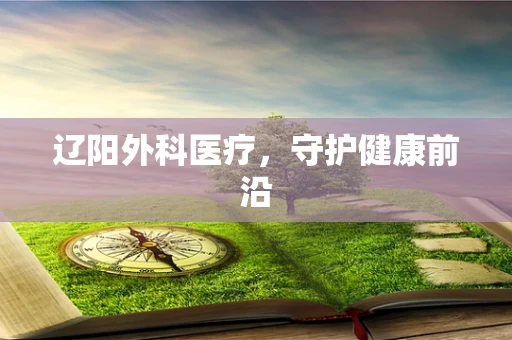 辽阳外科医疗，守护健康前沿