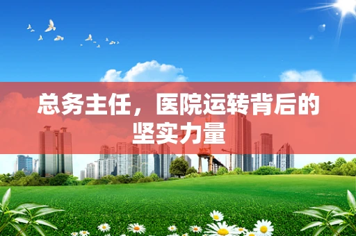 总务主任，医院运转背后的坚实力量