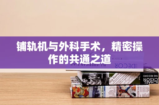 铺轨机与外科手术，精密操作的共通之道