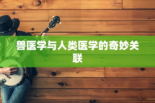 兽医学与人类医学的奇妙关联