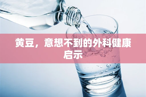黄豆，意想不到的外科健康启示