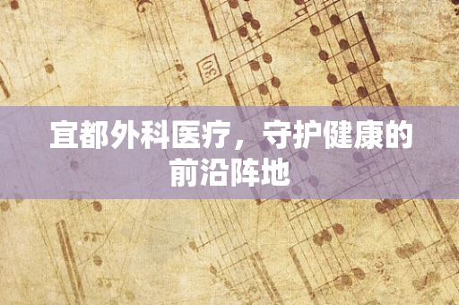 宜都外科医疗，守护健康的前沿阵地