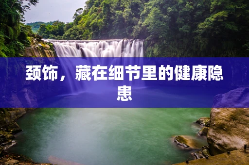 颈饰，藏在细节里的健康隐患
