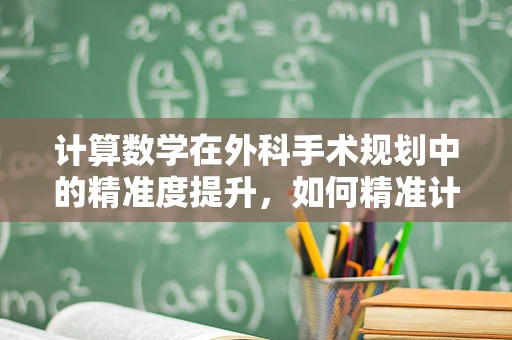 计算数学在外科手术规划中的精准度提升，如何精准计算手术切口长度？