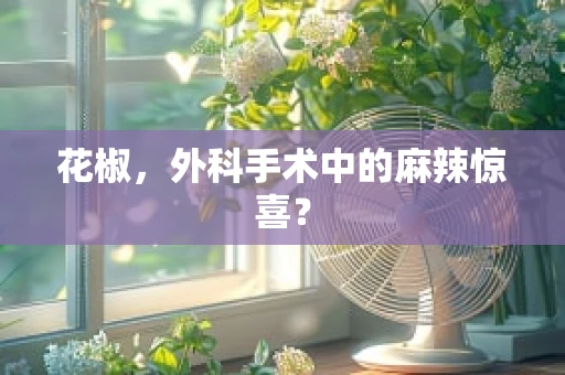 花椒，外科手术中的麻辣惊喜？