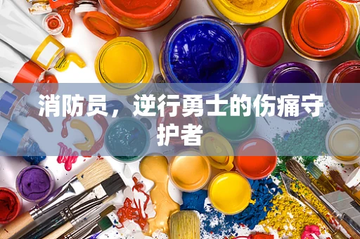 消防员，逆行勇士的伤痛守护者
