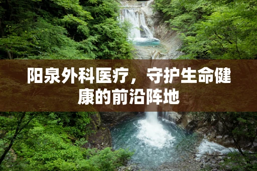 阳泉外科医疗，守护生命健康的前沿阵地