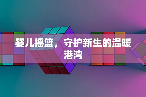 婴儿摇篮，守护新生的温暖港湾