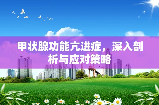 甲状腺功能亢进症，深入剖析与应对策略