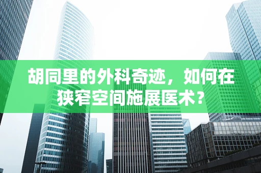 胡同里的外科奇迹，如何在狭窄空间施展医术？