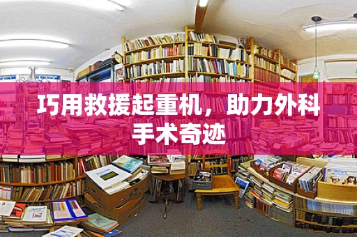 巧用救援起重机，助力外科手术奇迹