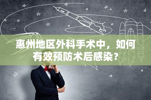 惠州地区外科手术中，如何有效预防术后感染？