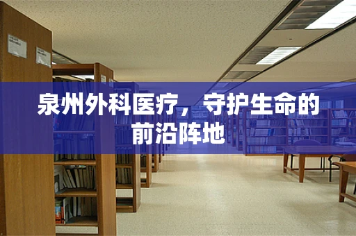 泉州外科医疗，守护生命的前沿阵地