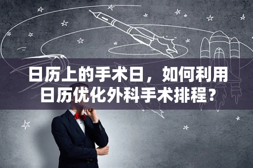 日历上的手术日，如何利用日历优化外科手术排程？