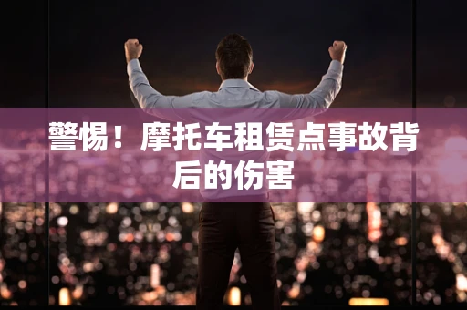 警惕！摩托车租赁点事故背后的伤害