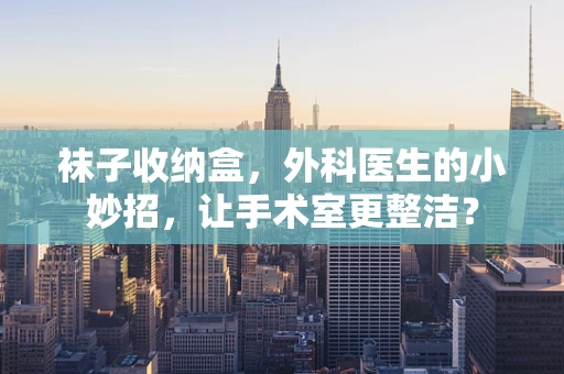 袜子收纳盒，外科医生的小妙招，让手术室更整洁？