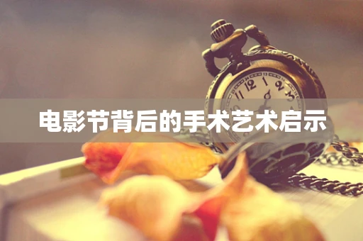 电影节背后的手术艺术启示