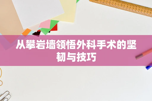 从攀岩墙领悟外科手术的坚韧与技巧