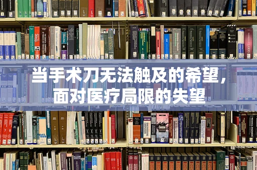 当手术刀无法触及的希望，面对医疗局限的失望