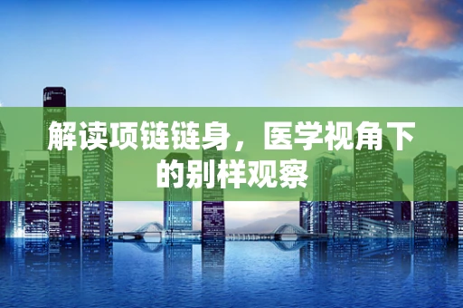 解读项链链身，医学视角下的别样观察