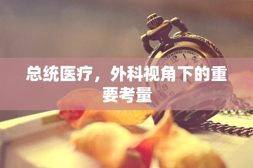 总统医疗，外科视角下的重要考量