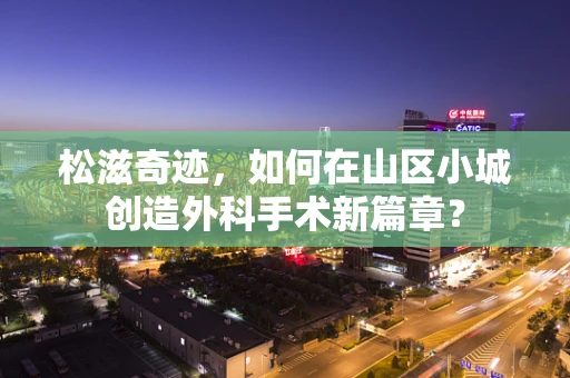 松滋奇迹，如何在山区小城创造外科手术新篇章？