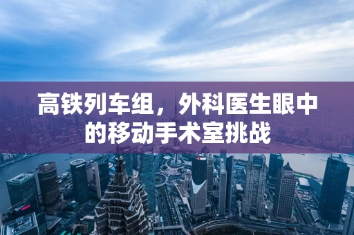 高铁列车组，外科医生眼中的移动手术室挑战