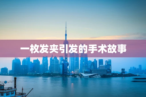 一枚发夹引发的手术故事