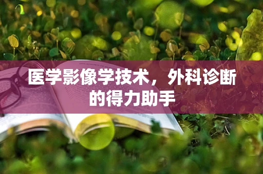 医学影像学技术，外科诊断的得力助手